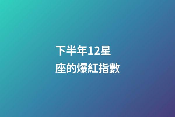 下半年12星座的爆紅指數-第1張-星座運勢-玄機派