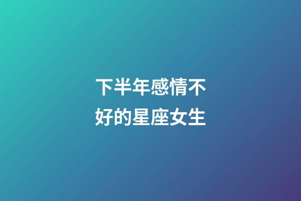 下半年感情不好的星座女生-第1張-星座運勢-玄機派