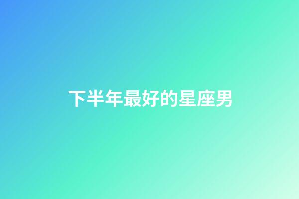 下半年最好的星座男-第1張-星座運勢-玄機派