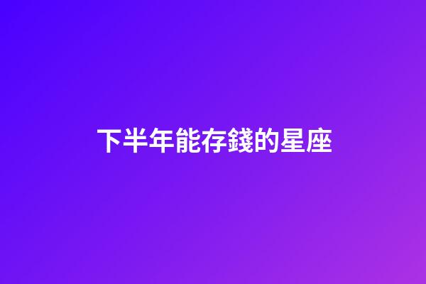 下半年能存錢的星座-第1張-星座運勢-玄機派