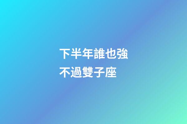 下半年誰也強不過雙子座-第1張-星座運勢-玄機派