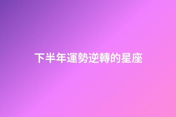 下半年運勢逆轉的星座-第1張-星座運勢-玄機派