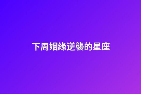 下周姻緣逆襲的星座-第1張-星座運勢-玄機派