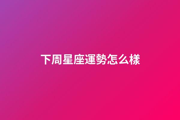 下周星座運勢怎么樣-第1張-星座運勢-玄機派