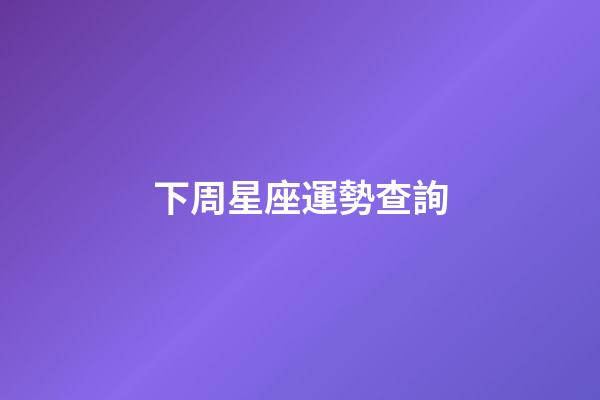 下周星座運勢查詢（下周最新一周星座運勢詳解）-第1張-星座運勢-玄機派