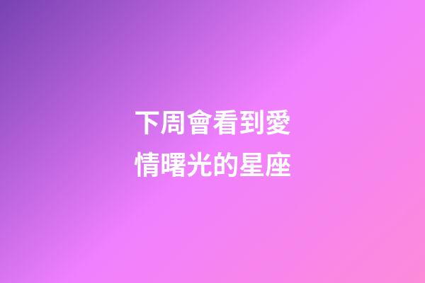 下周會看到愛情曙光的星座