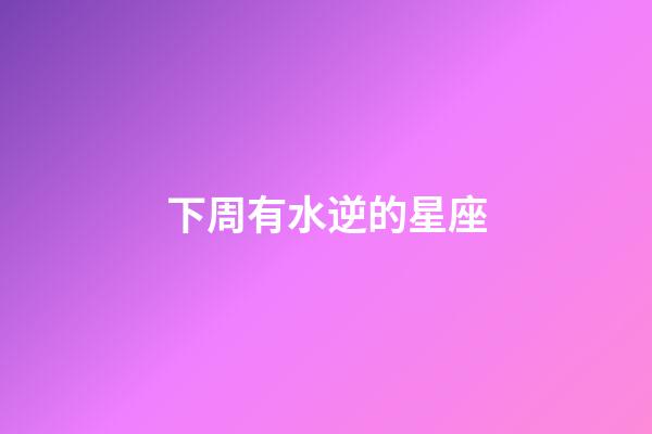 下周有水逆的星座-第1張-星座運勢-玄機派