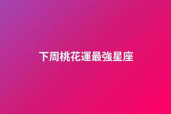 下周桃花運最強星座-第1張-星座運勢-玄機派