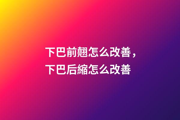下巴前翹怎么改善，下巴后縮怎么改善-第1張-觀點-玄機派