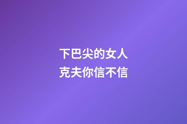 下巴尖的女人克夫你信不信