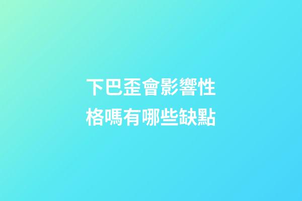 下巴歪會影響性格嗎有哪些缺點