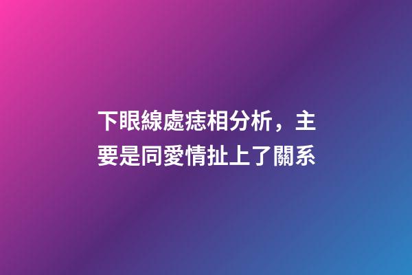 下眼線處痣相分析，主要是同愛情扯上了關系