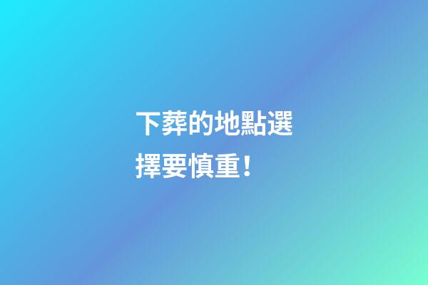 下葬的地點選擇要慎重！