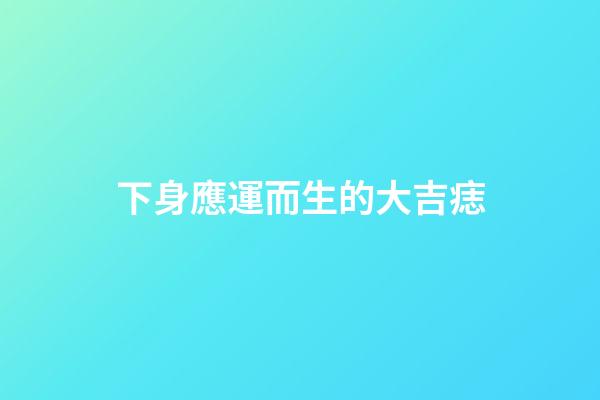 下身應運而生的大吉痣