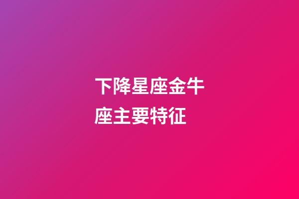 下降星座金牛座主要特征-第1張-星座運(yùn)勢(shì)-玄機(jī)派