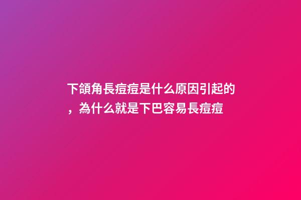 下頜角長痘痘是什么原因引起的，為什么就是下巴容易長痘痘