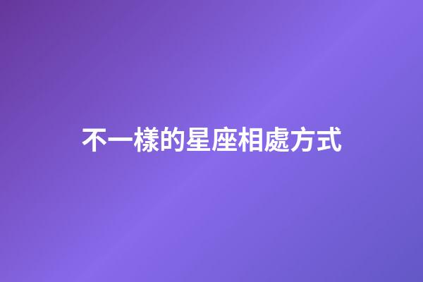 不一樣的星座相處方式-第1張-星座運勢-玄機派