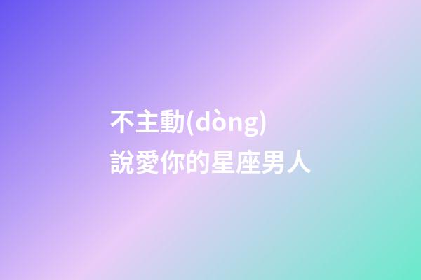 不主動(dòng)說愛你的星座男人-第1張-星座運(yùn)勢(shì)-玄機(jī)派