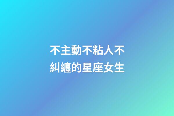 不主動不粘人不糾纏的星座女生-第1張-星座運勢-玄機派