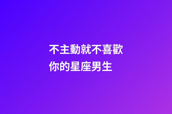 不主動就不喜歡你的星座男生-第1張-星座運勢-玄機派