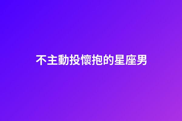 不主動投懷抱的星座男-第1張-星座運勢-玄機派