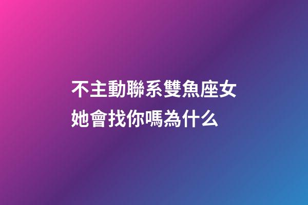不主動聯系雙魚座女她會找你嗎為什么-第1張-星座運勢-玄機派