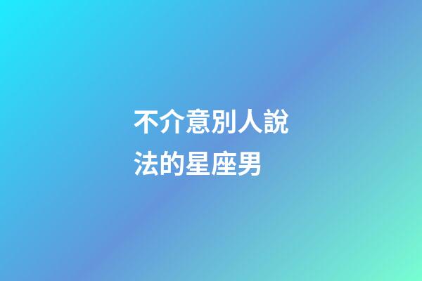 不介意別人說法的星座男-第1張-星座運勢-玄機派