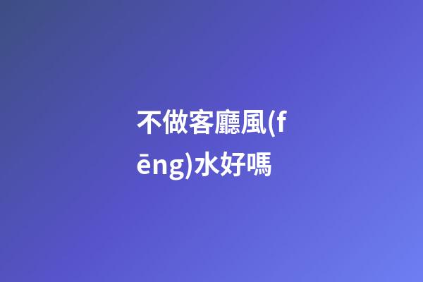 不做客廳風(fēng)水好嗎