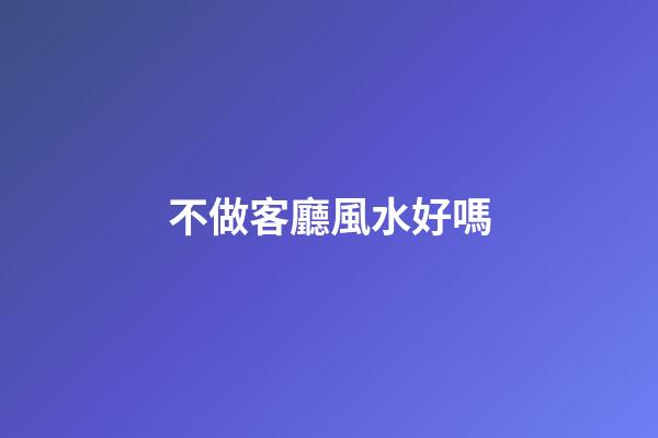 不做客廳風水好嗎