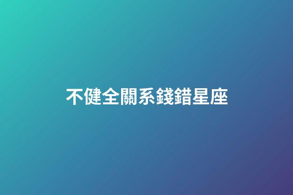 不健全關系錢錯星座-第1張-星座運勢-玄機派