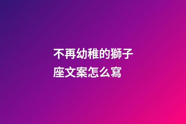 不再幼稚的獅子座文案怎么寫-第1張-星座運勢-玄機派