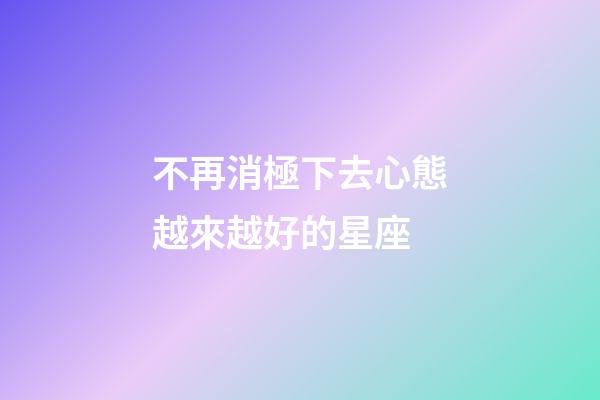 不再消極下去心態越來越好的星座-第1張-星座運勢-玄機派