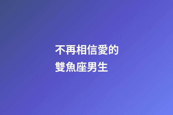 不再相信愛的雙魚座男生-第1張-星座運勢-玄機派