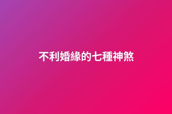 不利婚緣的七種神煞