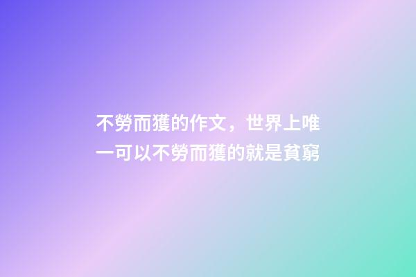 不勞而獲的作文，世界上唯一可以不勞而獲的就是貧窮-第1張-觀點-玄機派