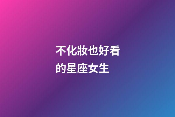 不化妝也好看的星座女生-第1張-星座運(yùn)勢(shì)-玄機(jī)派
