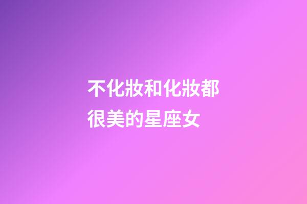 不化妝和化妝都很美的星座女-第1張-星座運勢-玄機派
