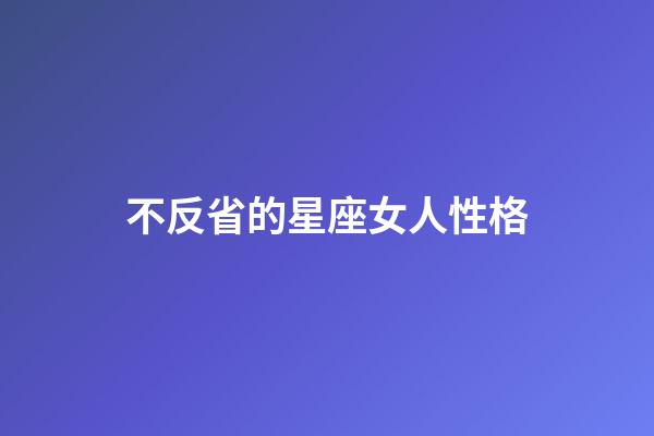 不反省的星座女人性格-第1張-星座運勢-玄機派