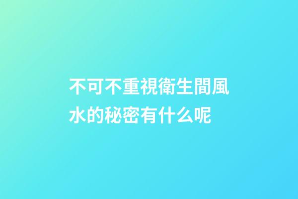 不可不重視衛生間風水的秘密有什么呢