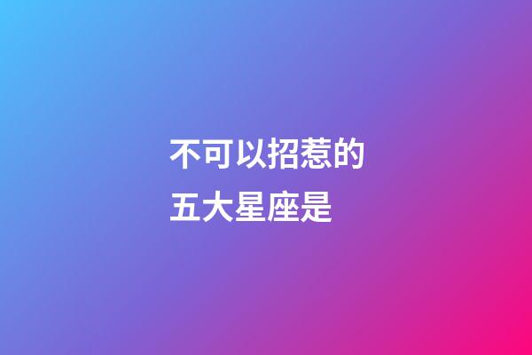 不可以招惹的五大星座是-第1張-星座運(yùn)勢-玄機(jī)派