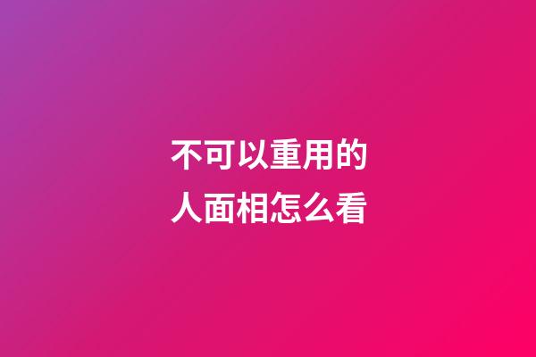不可以重用的人面相怎么看