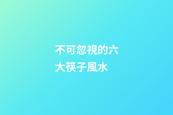 不可忽視的六大筷子風水