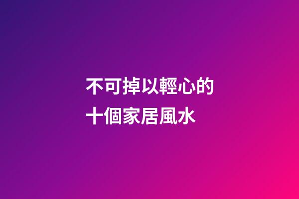 不可掉以輕心的十個家居風水