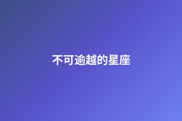不可逾越的星座-第1張-星座運勢-玄機派