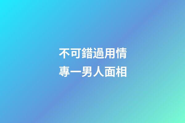 不可錯過用情專一男人面相