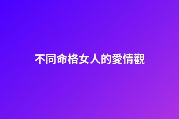 不同命格女人的愛情觀