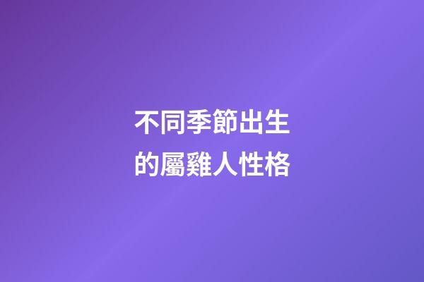 不同季節出生的屬雞人性格