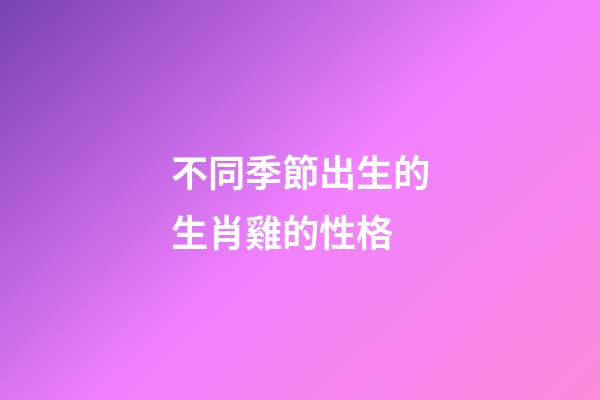 不同季節出生的生肖雞的性格