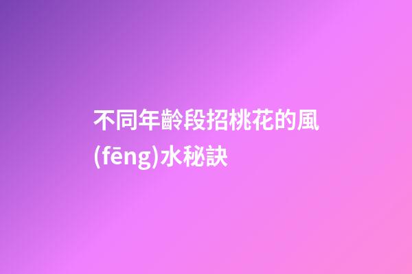 不同年齡段招桃花的風(fēng)水秘訣