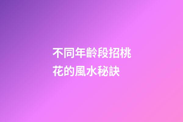 不同年齡段招桃花的風水秘訣